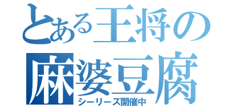 とある王将の麻婆豆腐（シーリーズ開催中）