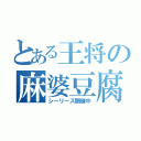 とある王将の麻婆豆腐（シーリーズ開催中）