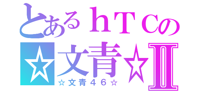 とあるｈＴＣの☆文青☆Ⅱ（☆文青４６☆）