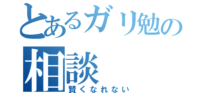 とあるガリ勉の相談（賢くなれない）