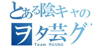 とある陰キャのヲタ芸グル（Ｔｅａｍ ＲＵＵＮＡ）