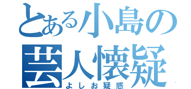 とある小島の芸人懐疑（よしお疑惑）