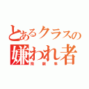 とあるクラスの嫌われ者（飛龍隼）