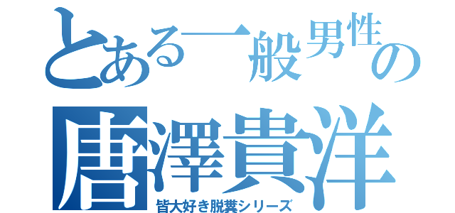 とある一般男性の唐澤貴洋（皆大好き脱糞シリーズ）