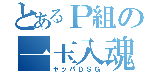 とあるＰ組の一玉入魂（ヤッパＤＳＧ）