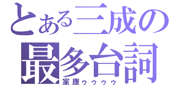 とある三成の最多台詞（家康ゥゥゥゥ）