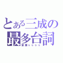 とある三成の最多台詞（家康ゥゥゥゥ）