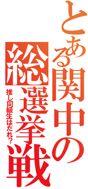 とある関中の総選挙戦（推し同級生はだれ？）