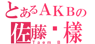 とあるＡＫＢの佐藤堇樣（Ｔａｅｍ Ｂ）