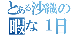 とある沙織の暇な１日（）