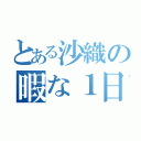 とある沙織の暇な１日（）