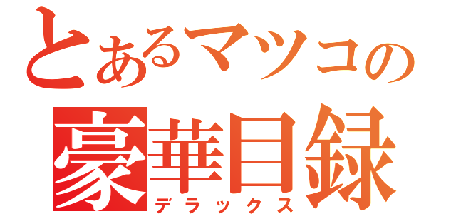 とあるマツコの豪華目録（デラックス）