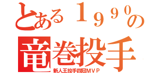 とある１９９０の竜巻投手（新人王投手四冠ＭＶＰ）