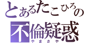 とあるたこひろの不倫疑惑（やまさや）