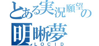 とある実況願望者の明晰夢（ＬＯＣＩＤ）