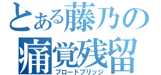 とある藤乃の痛覚残留（ブロードブリッジ）