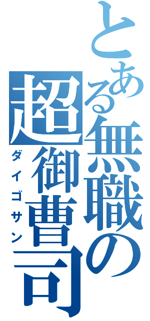 とある無職の超御曹司（ダイゴサン）