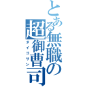 とある無職の超御曹司（ダイゴサン）