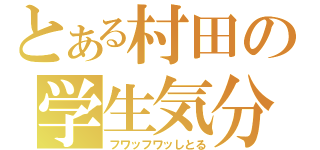 とある村田の学生気分（フワッフワッしとる）