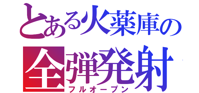 とある火薬庫の全弾発射（フルオープン）