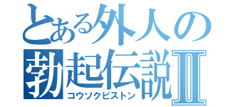 とある外人の勃起伝説Ⅱ（コウソクピストン）