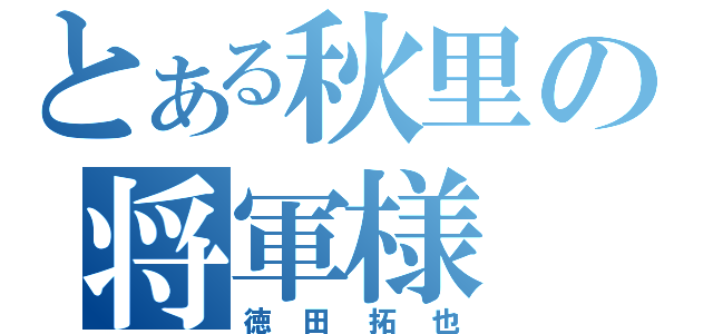 とある秋里の将軍様（徳田拓也）