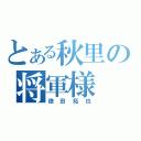 とある秋里の将軍様（徳田拓也）