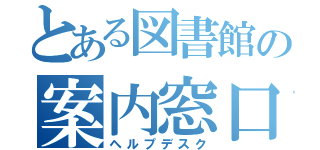 とある図書館の案内窓口（ヘルプデスク）