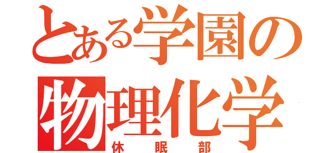 とある学園の物理化学部（休眠部）