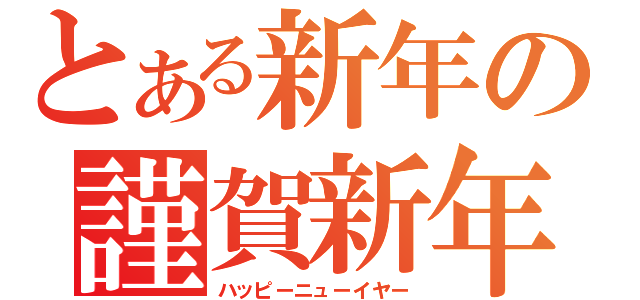 とある新年の謹賀新年（ハッピーニューイヤー）