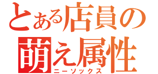 とある店員の萌え属性（ニーソックス）