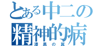 とある中二の精神的病（漆黒の翼）