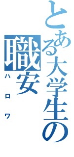 とある大学生の職安（ハロワ）