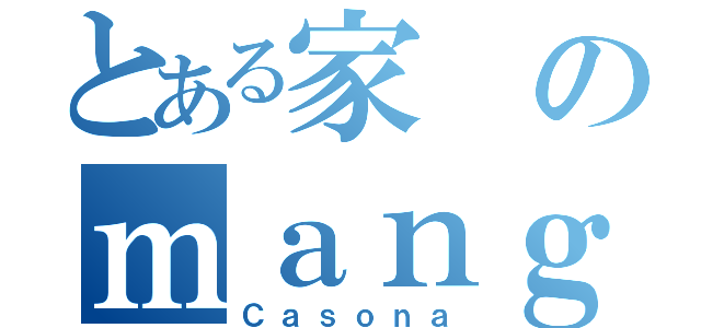 とある家のｍａｎｇａ（Ｃａｓｏｎａ）