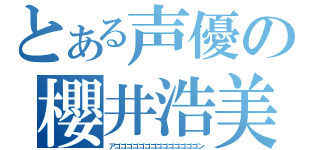 とある声優の櫻井浩美（アゴゴゴゴゴゴゴゴゴゴゴゴゴゴン）