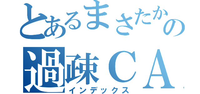 とあるまさたかの過疎ＣＡＳ（インデックス）