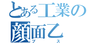 とある工業の顔面乙（ブス）