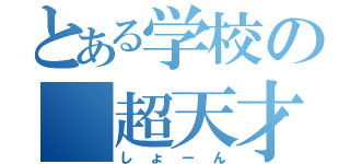 とある学校の 超天才（しょーん）