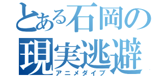 とある石岡の現実逃避（アニメダイブ）