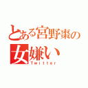 とある宮野棗の女嫌い（Ｔｗｉｔｔｅｒ）