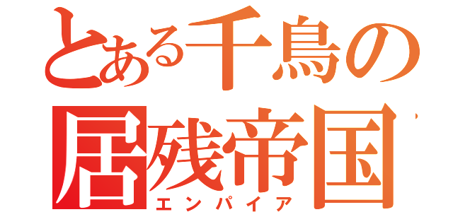 とある千鳥の居残帝国（エンパイア）