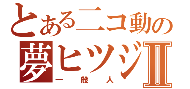 とある二コ動の夢ヒツジⅡ（一般人）