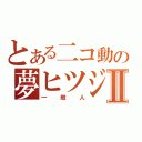 とある二コ動の夢ヒツジⅡ（一般人）