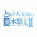 とある天文部の瀬水悠太Ⅱ（ハイパーイケメン）