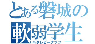 とある磐城の軟弱学生（ヘタレピーナッツ）