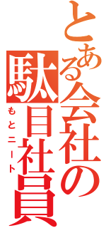 とある会社の駄目社員（もとニート）