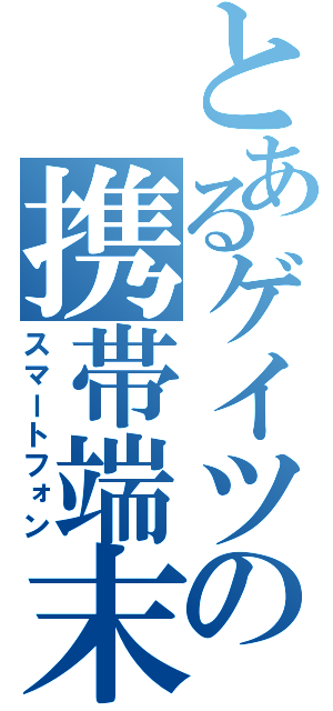 とあるゲイツの携帯端末（スマートフォン）