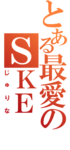 とある最愛のＳＫＥ（じゅりな）