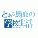 とある馬鹿の学校生活（ショウカンジュウ）