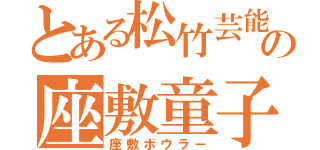 とある松竹芸能の座敷童子（座敷ボウラー）